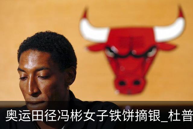 奥运田径冯彬女子铁饼摘银 杜普兰蒂斯破世界纪录