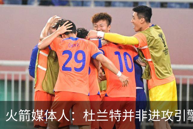 火箭媒体人：杜兰特并非进攻引擎 而申京具备成为争冠核心潜力